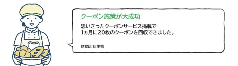 クーポン施策が大成功思いきったクーポンサービス掲載で1ヵ月に20枚のクーポンを回収できました。飲食店店主様